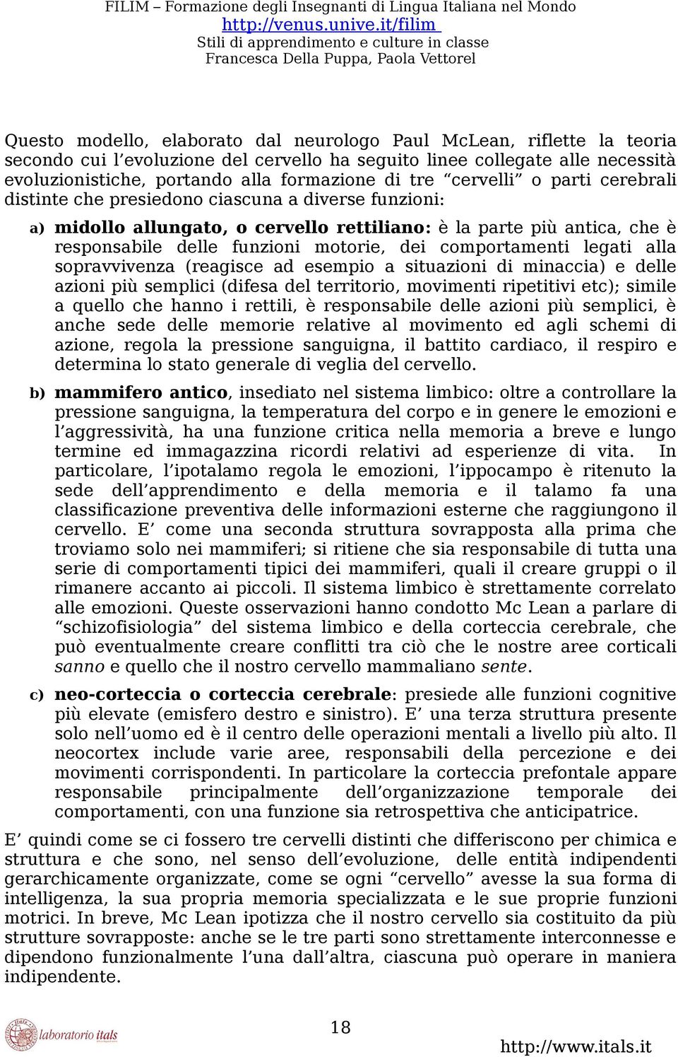 comportamenti legati alla sopravvivenza (reagisce ad esempio a situazioni di minaccia) e delle azioni più semplici (difesa del territorio, movimenti ripetitivi etc); simile a quello che hanno i