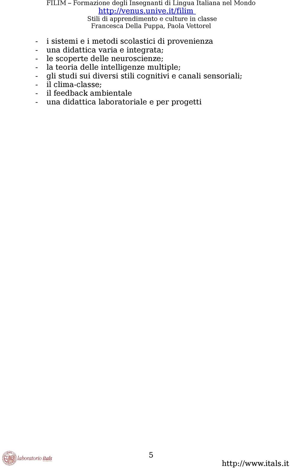 multiple; - gli studi sui diversi stili cognitivi e canali sensoriali; - il