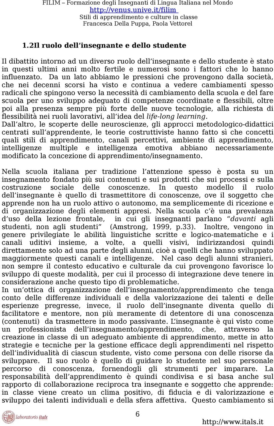 Da un lato abbiamo le pressioni che provengono dalla società, che nei decenni scorsi ha visto e continua a vedere cambiamenti spesso radicali che spingono verso la necessità di cambiamento della