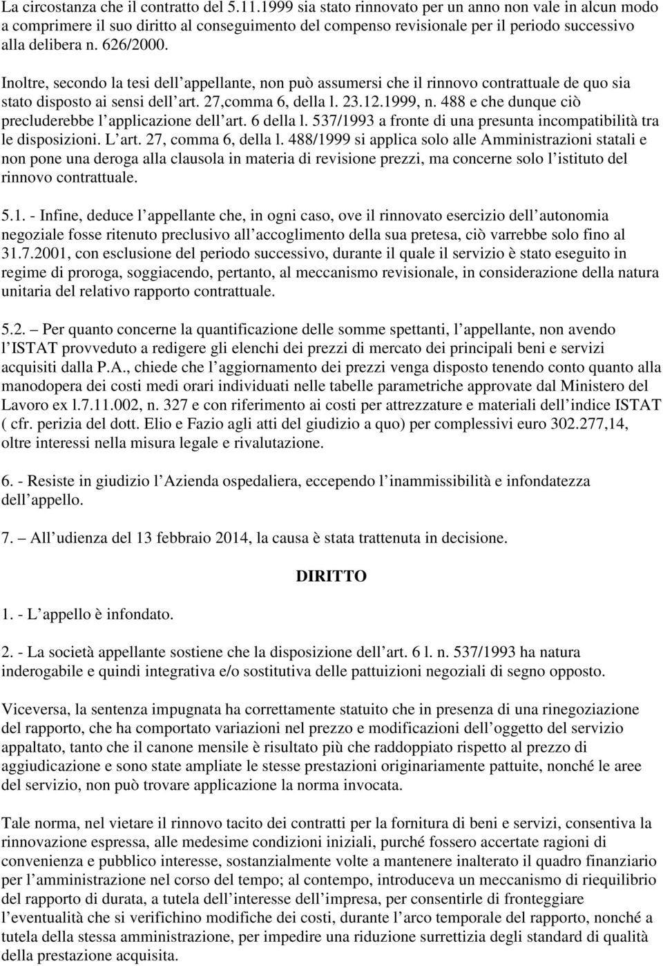 Inoltre, secondo la tesi dell appellante, non può assumersi che il rinnovo contrattuale de quo sia stato disposto ai sensi dell art. 27,comma 6, della l. 23.12.1999, n.