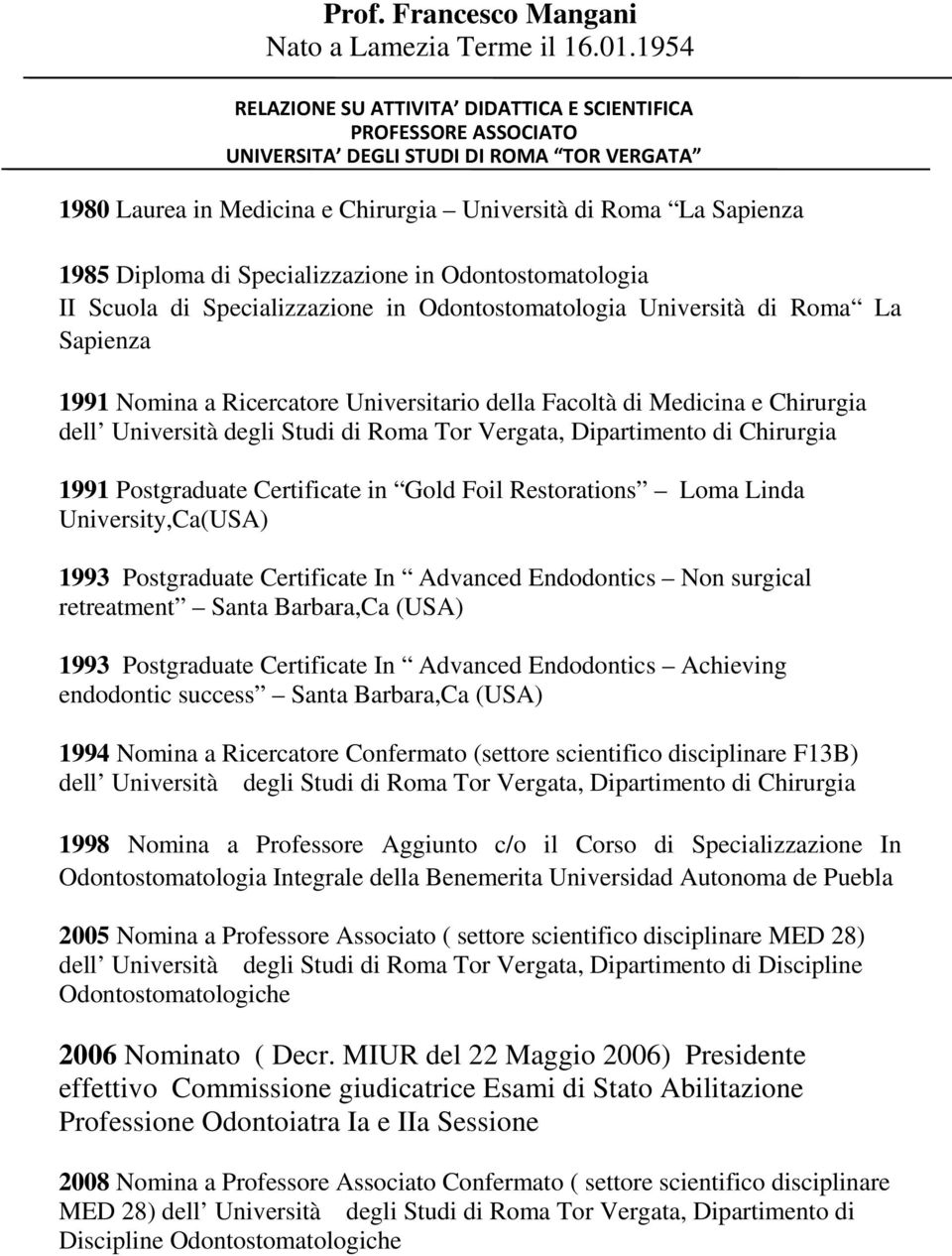 Specializzazione in Odontostomatologia II Scuola di Specializzazione in Odontostomatologia Università di Roma La Sapienza 1991 Nomina a Ricercatore Universitario della Facoltà di Medicina e Chirurgia
