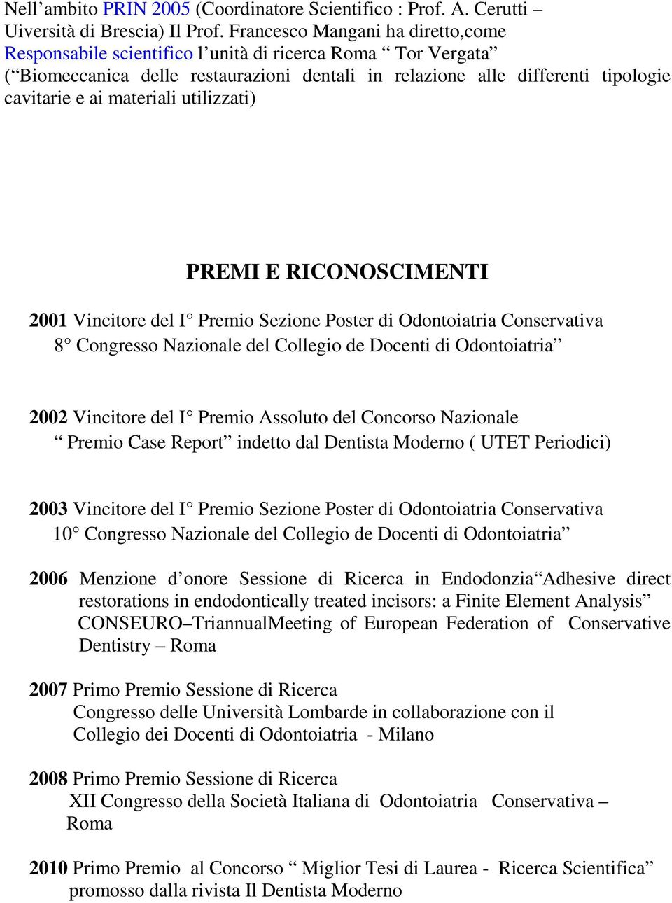 materiali utilizzati) PREMI E RICONOSCIMENTI 2001 Vincitore del I Premio Sezione Poster di Odontoiatria Conservativa 8 Congresso Nazionale del Collegio de Docenti di Odontoiatria 2002 Vincitore del I