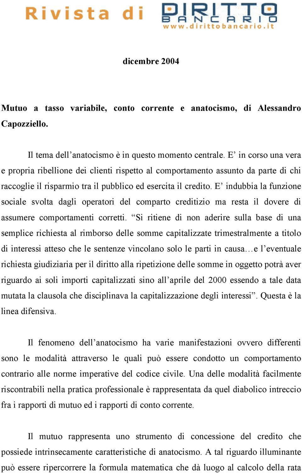 E indubbia la funzione sociale svolta dagli operatori del comparto creditizio ma resta il dovere di assumere comportamenti corretti.