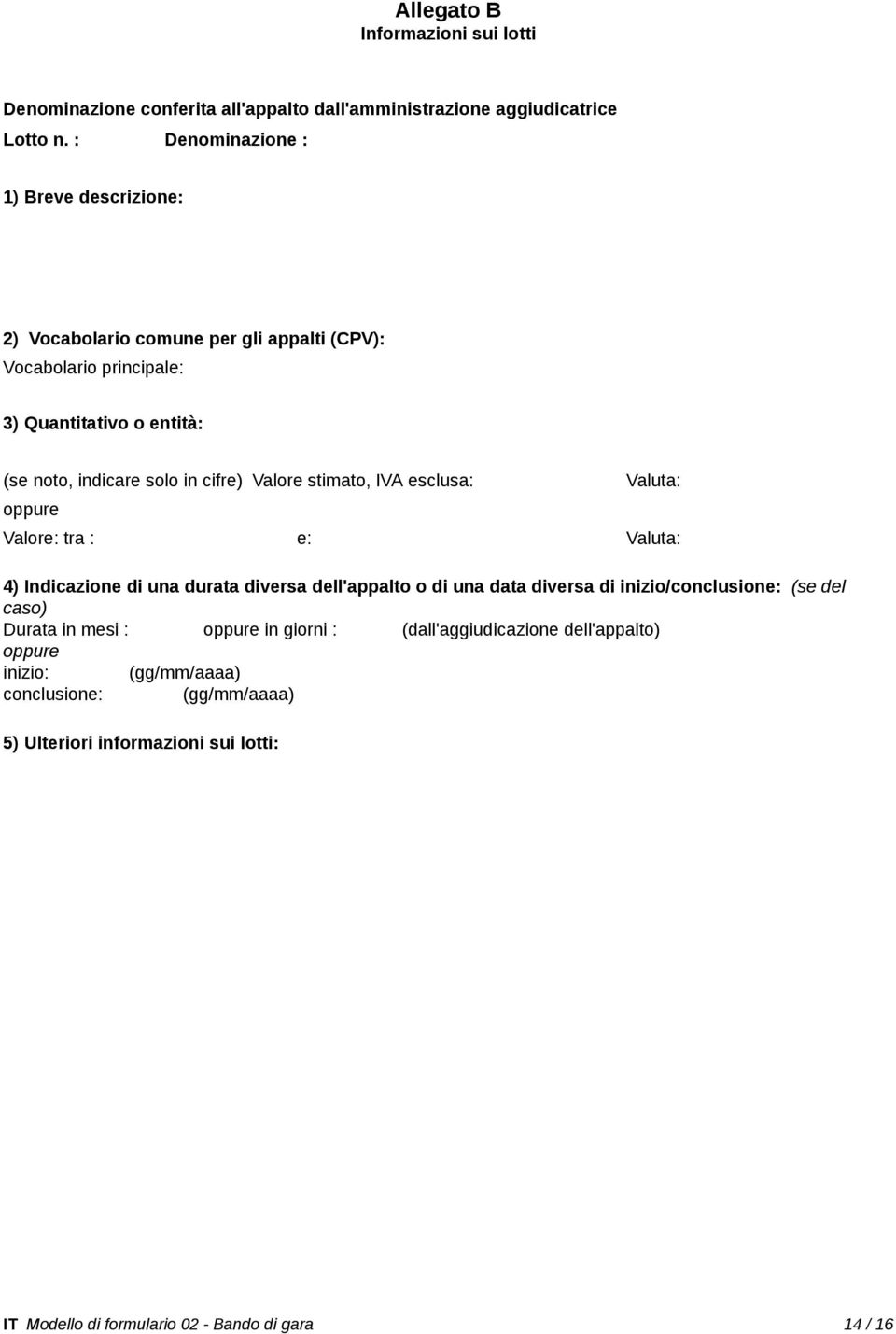 cifre) Valore stimato, IVA esclusa: Valuta: Valore: tra : e: Valuta: 4) Indicazione di una durata diversa dell'appalto o di una data diversa di inizio/conclusione: