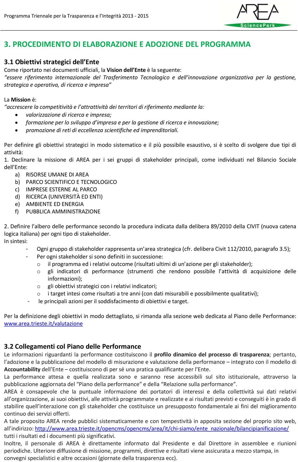 organizzativa per la gestione, strategica e operativa, di ricerca e impresa La Mission è: accrescere la competitività e l attrattività dei territori di riferimento mediante la: valorizzazione di