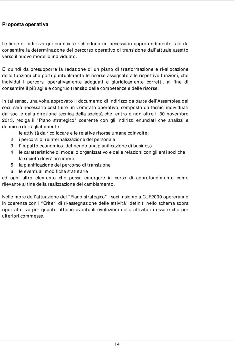 E quindi da presupporre la redazione di un piano di trasformazione e ri-allocazione delle funzioni che porti puntualmente le risorse assegnate alle rispettive funzioni, che individui i percorsi