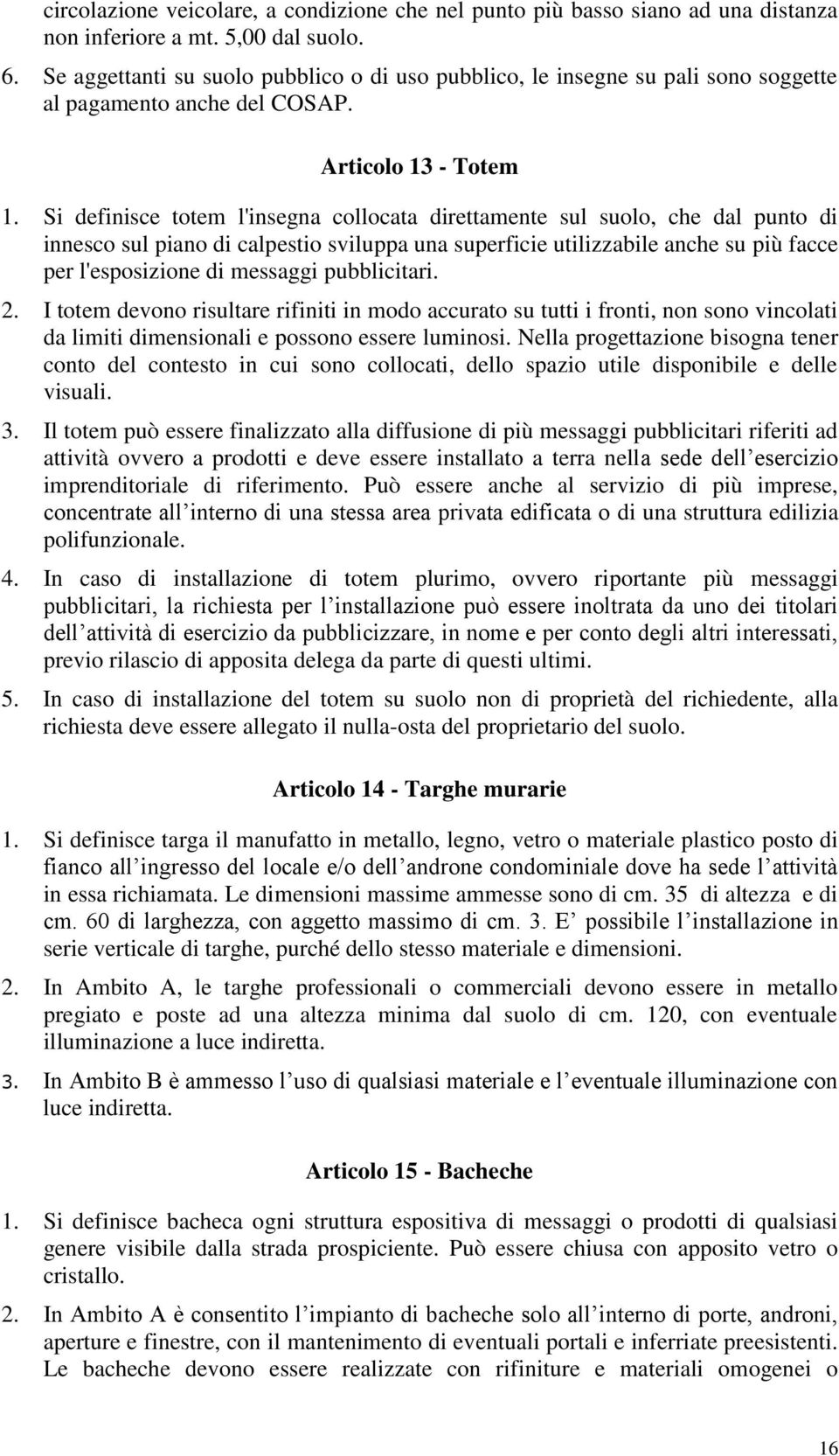 Si definisce totem l'insegna collocata direttamente sul suolo, che dal punto di innesco sul piano di calpestio sviluppa una superficie utilizzabile anche su più facce per l'esposizione di messaggi