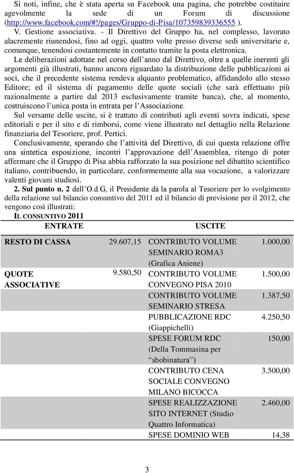 - Il Direttivo del Gruppo ha, nel complesso, lavorato alacremente riunendosi, fino ad oggi, quattro volte presso diverse sedi universitarie e, comunque, tenendosi costantemente in contatto tramite la