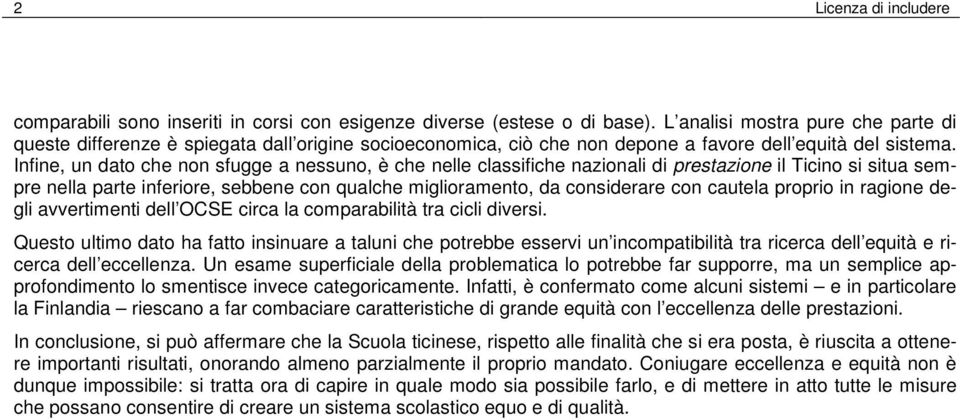 Infine, un dato che non sfugge a nessuno, è che nelle classifiche nazionali di prestazione il Ticino si situa sempre nella parte inferiore, sebbene con qualche miglioramento, da considerare con