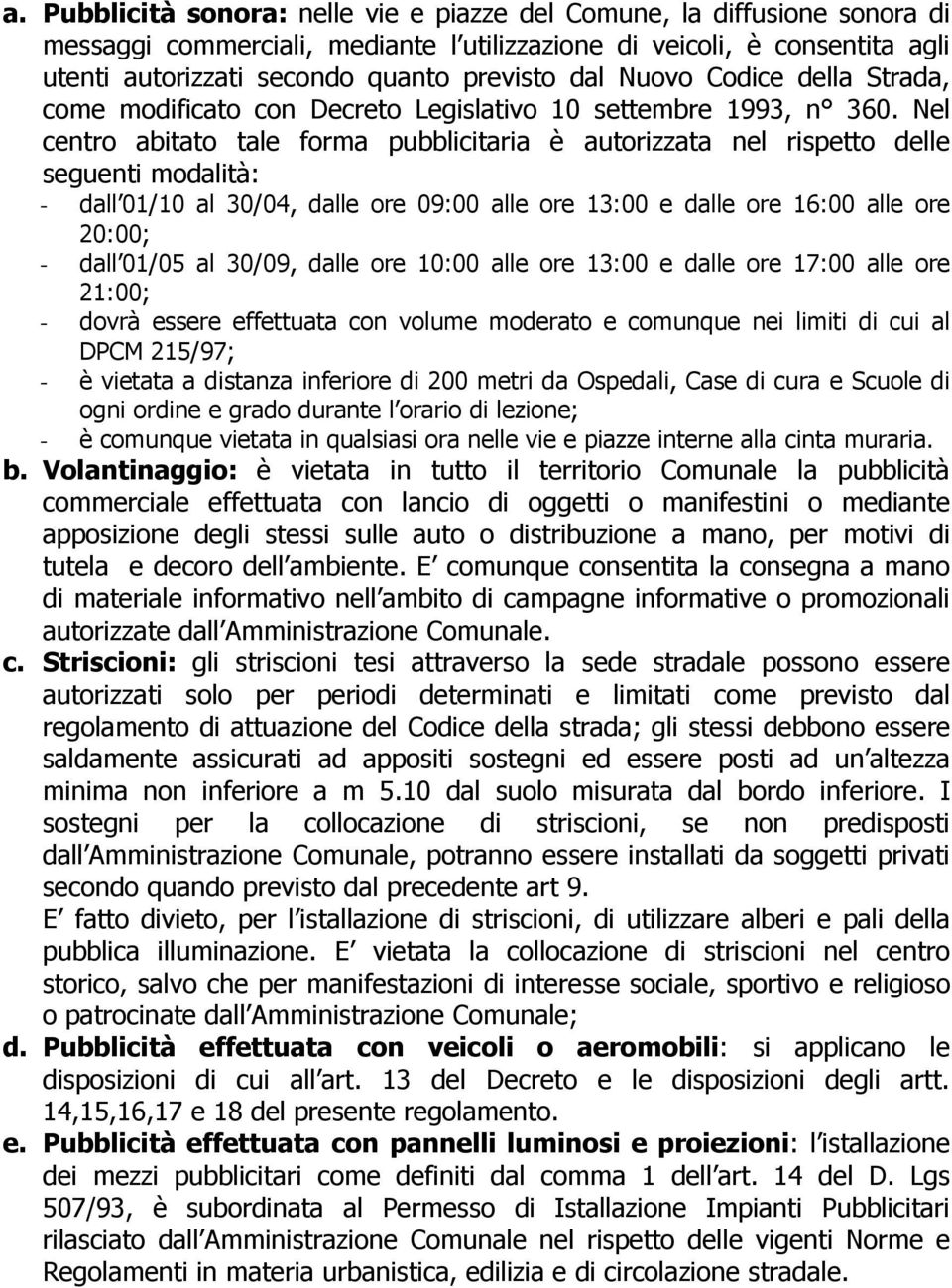 Nel centro abitato tale forma pubblicitaria è autorizzata nel rispetto delle seguenti modalità: - dall 01/10 al 30/04, dalle ore 09:00 alle ore 13:00 e dalle ore 16:00 alle ore 20:00; - dall 01/05 al