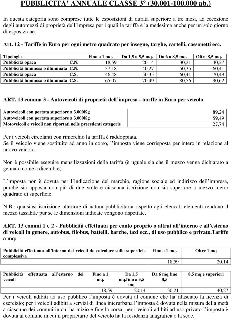 giorno di esposizione. Art. 12 - Tariffe in Euro per ogni metro quadrato per insegne, targhe, cartelli, cassonetti ecc. Tipologia Fino a 1. Da 1,5 a 5,5. Da 6 a 8,5. Oltre 8,5. Pubblicità opaca C.N.