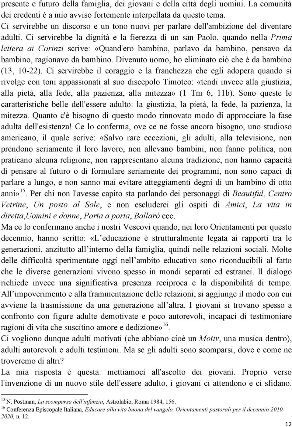 Ci servirebbe la dignità e la fierezza di un san Paolo, quando nella Prima lettera ai Corinzi scrive: «Quand'ero bambino, parlavo da bambino, pensavo da bambino, ragionavo da bambino.