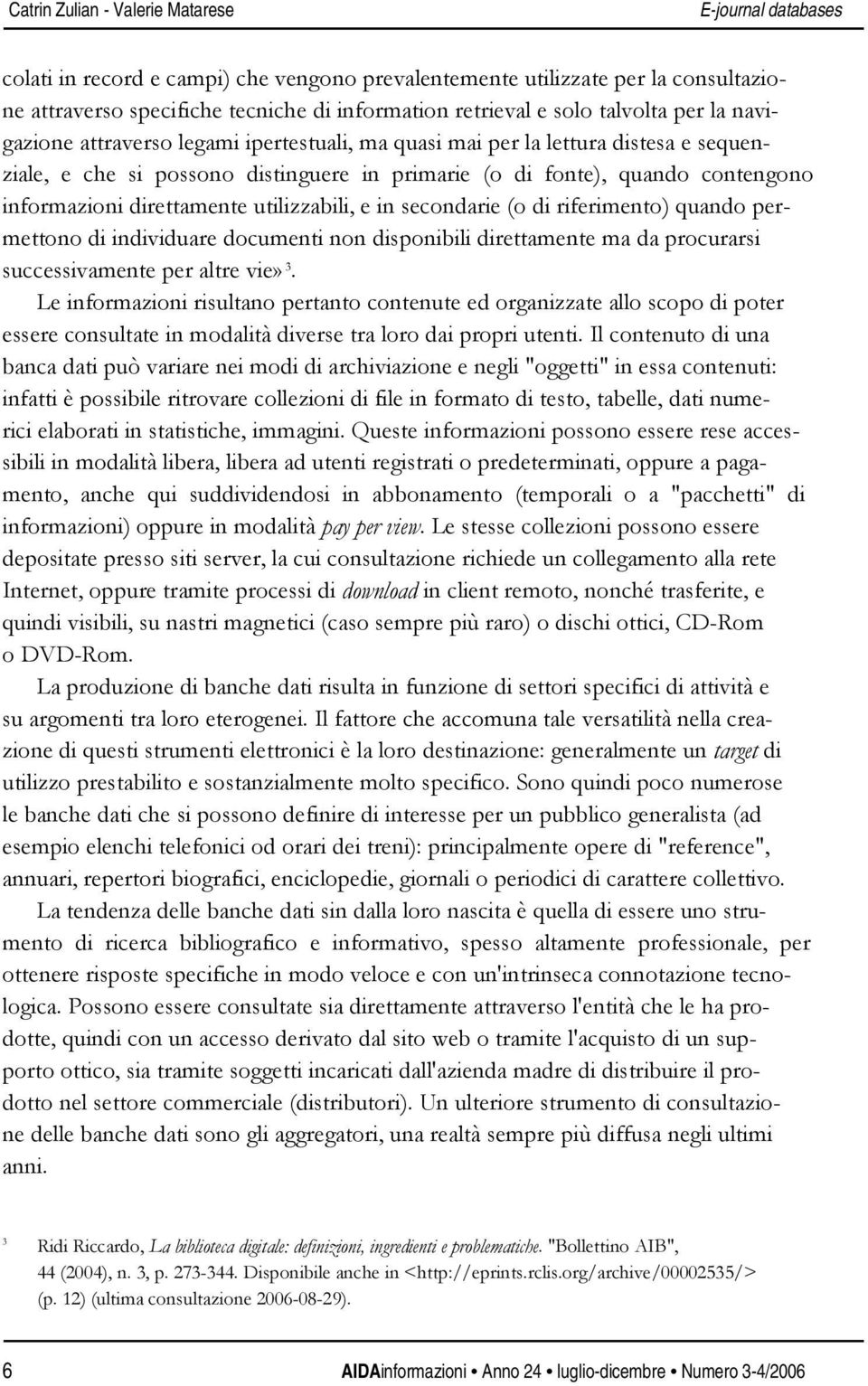 informazioni direttamente utilizzabili, e in secondarie (o di riferimento) quando permettono di individuare documenti non disponibili direttamente ma da procurarsi successivamente per altre vie» 3.