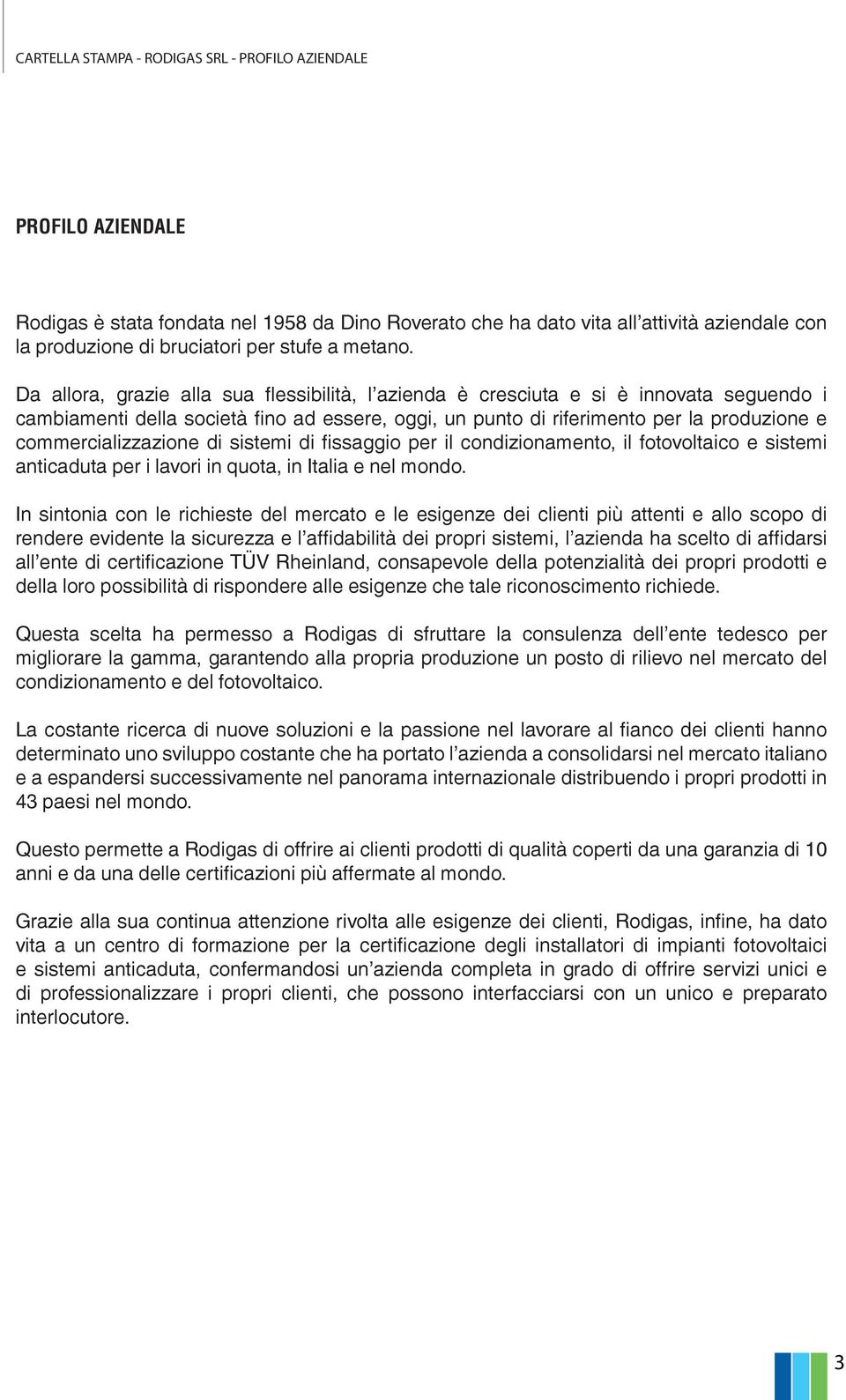 Da allora, grazie alla sua flessibilità, l azienda è cresciuta e si è innovata seguendo i cambiamenti della società fino ad essere, oggi, un punto di riferimento per la produzione e