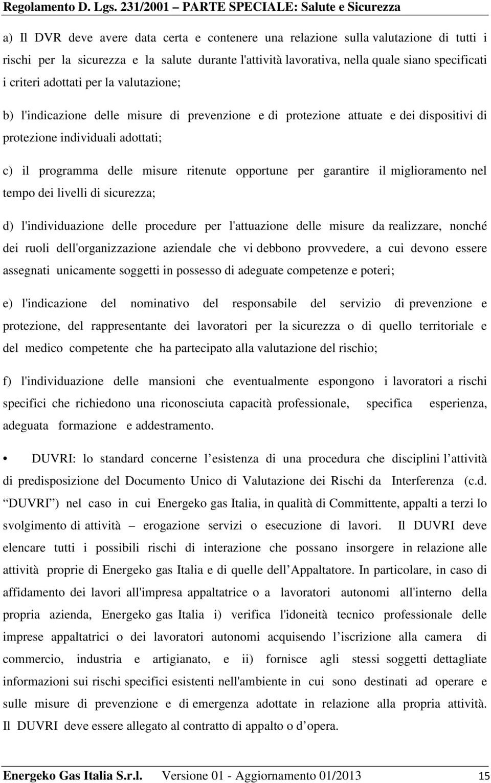 per garantire il miglioramento nel tempo dei livelli di sicurezza; d) l'individuazione delle procedure per l'attuazione delle misure da realizzare, nonché dei ruoli dell'organizzazione aziendale che