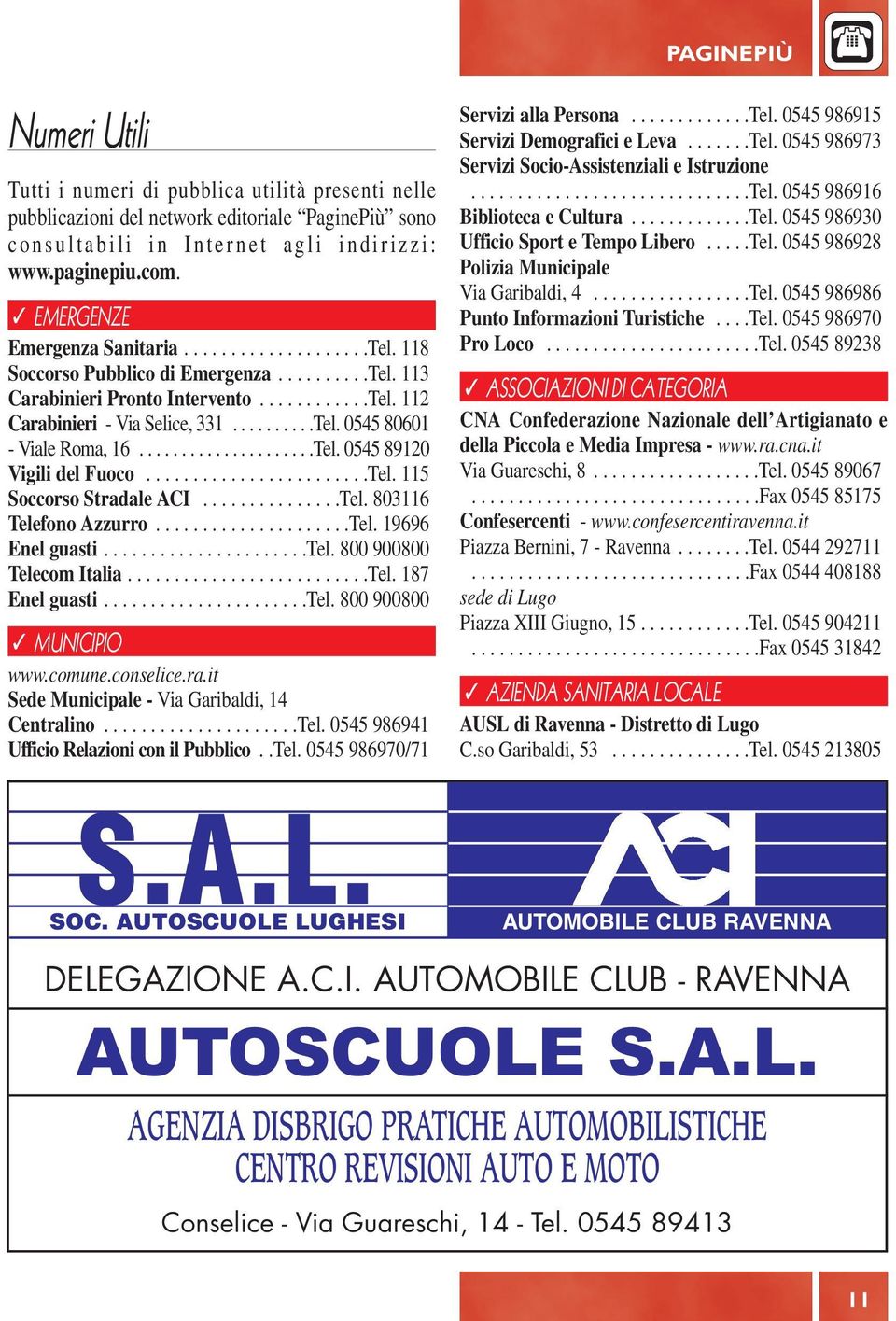 ....................Tel. 0545 89120 Vigili del Fuoco........................Tel. 115 Soccorso Stradale ACI...............Tel. 803116 Telefono Azzurro.....................Tel. 19696 Enel guasti......................tel.