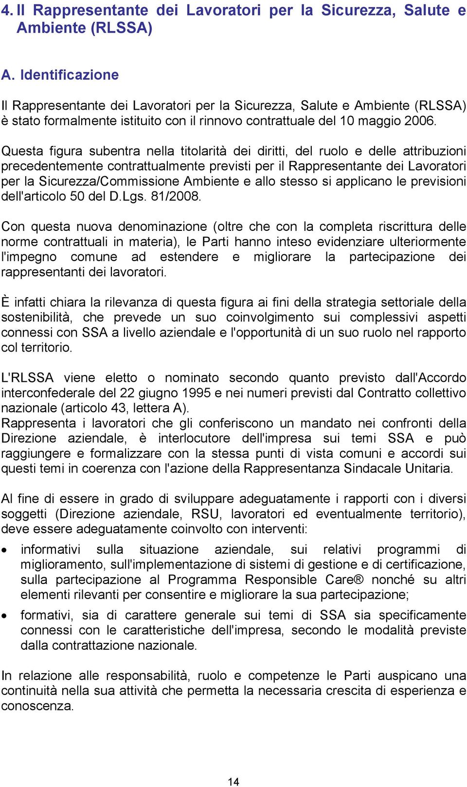 Questa figura subentra nella titolarità dei diritti, del ruolo e delle attribuzioni precedentemente contrattualmente previsti per il Rappresentante dei Lavoratori per la Sicurezza/Commissione