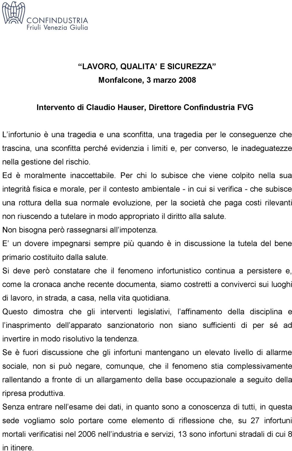 Per chi lo subisce che viene colpito nella sua integrità fisica e morale, per il contesto ambientale - in cui si verifica - che subisce una rottura della sua normale evoluzione, per la società che