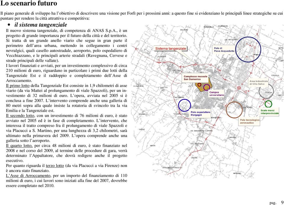 Si tratta di un grande anello viario che segue in gran parte il perimetro dell area urbana, mettendo in collegamento i centri nevralgici, quali casello autostradale, aeroporto, polo ospedaliero di