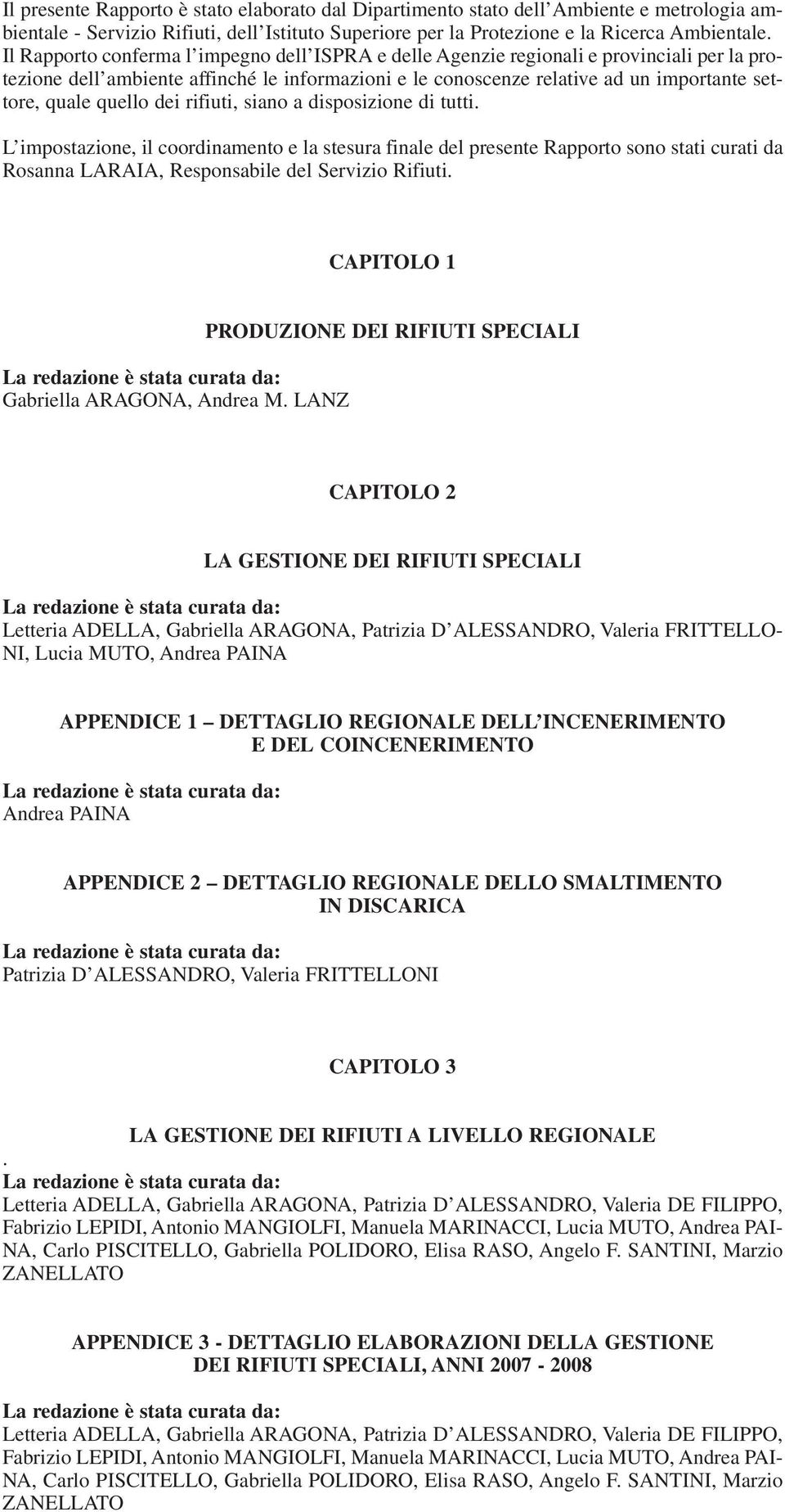 quello dei rifiuti, siano a disposizione di tutti. L impostazione, il coordinamento e la stesura finale del presente Rapporto sono stati curati da Rosanna LARAIA, Responsabile del Servizio Rifiuti.