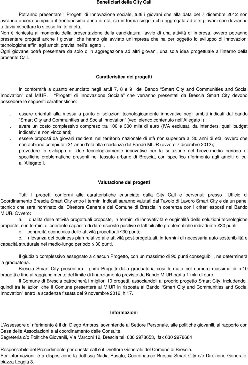 impresa, ovvero potranno presentare progetti anche i giovani che hanno già avviato un impresa che ha per oggetto lo sviluppo di innovazioni tecnologiche affini agli ambiti previsti nell allegato I.