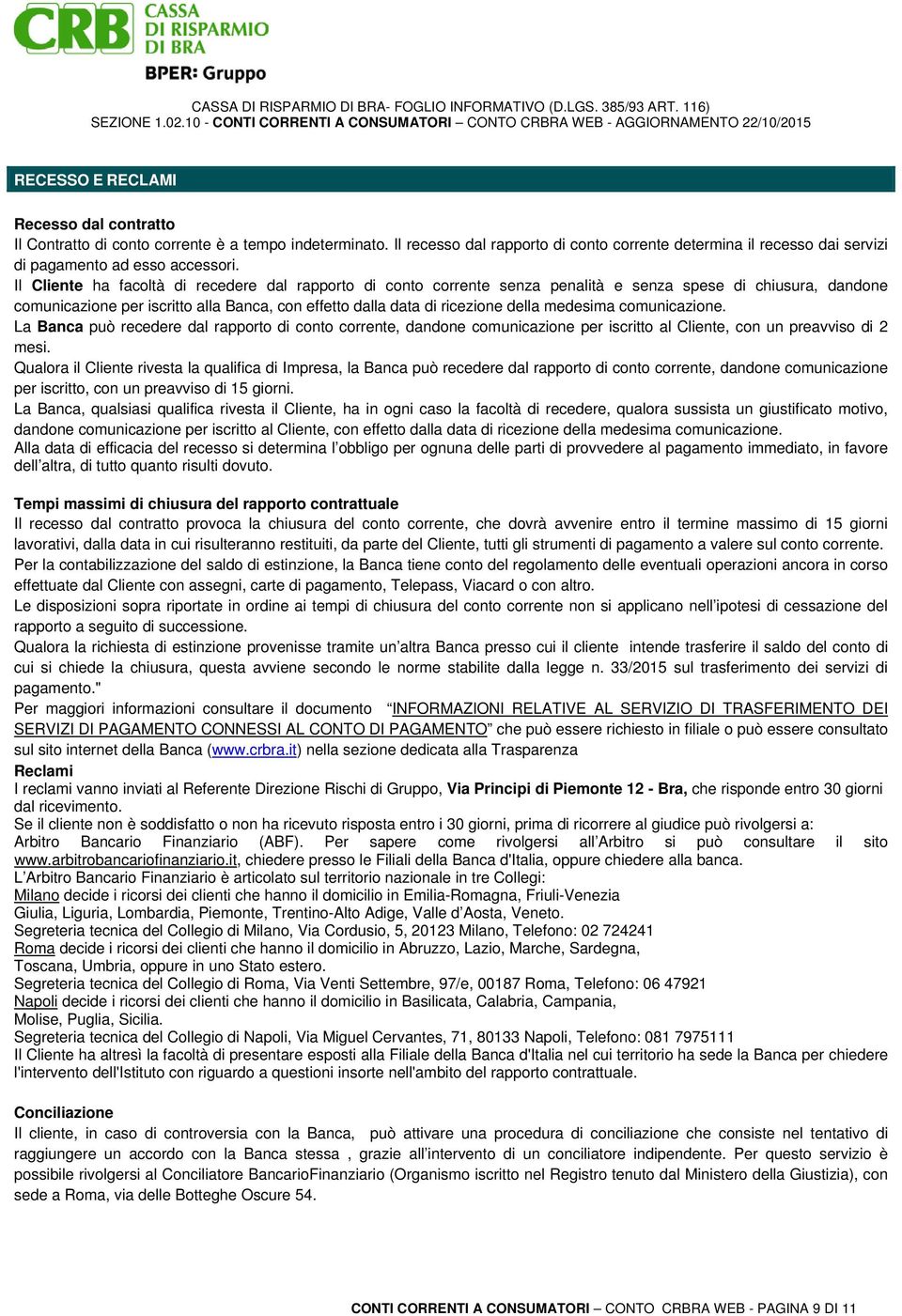 Il Cliente ha facoltà di recedere dal rapporto di conto corrente senza penalità e senza spese di chiusura, dandone comunicazione per iscritto alla Banca, con effetto dalla data di ricezione della