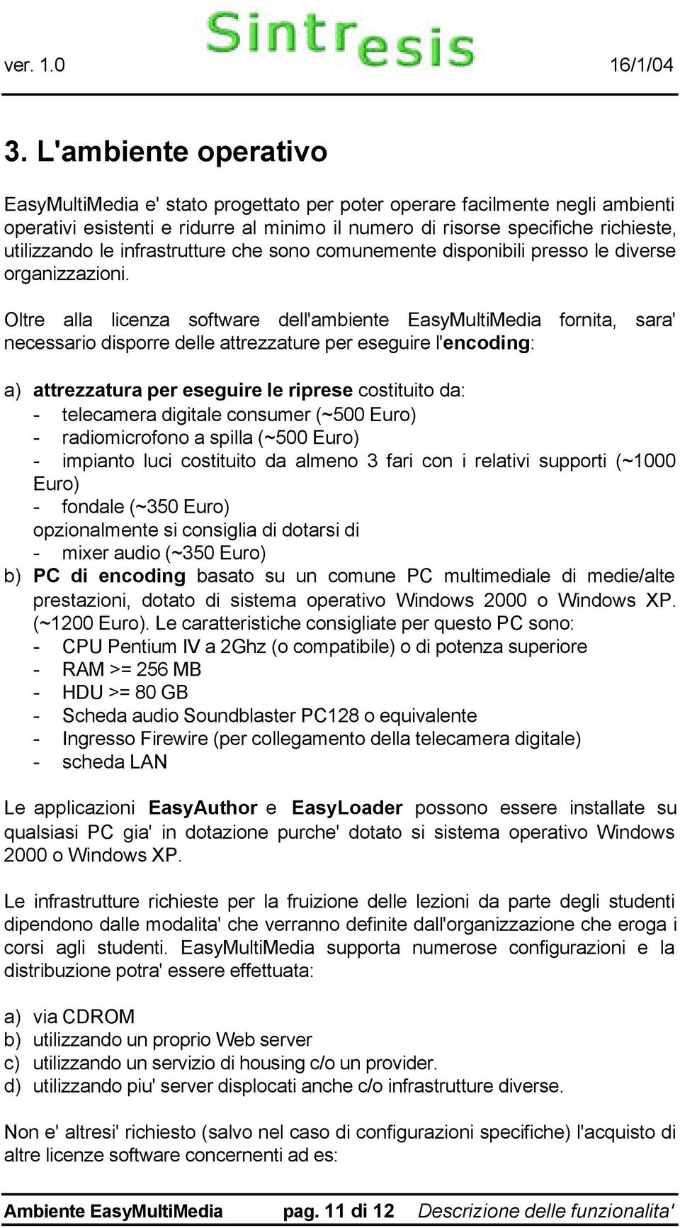 Oltre alla licenza software dell'ambiente EasyMultiMedia fornita, sara' necessario disporre delle attrezzature per eseguire l'encoding: a) attrezzatura per eseguire le riprese costituito da: -