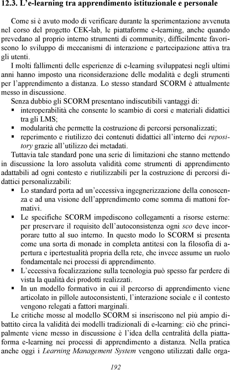 I molti fallimenti delle esperienze di e-learning sviluppatesi negli ultimi anni hanno imposto una riconsiderazione delle modalità e degli strumenti per l apprendimento a distanza.