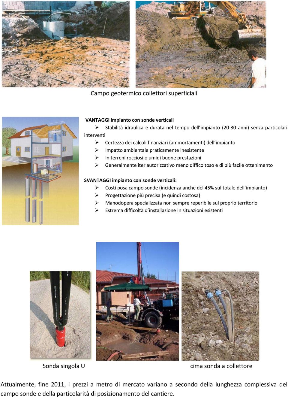 ottenimento SVANTAGGI impianto con sonde verticali: Costi posa campo sonde (incidenza anche del 45% sul totale dell impianto) Progettazione più precisa (e quindi costosa) Manodopera specializzata non