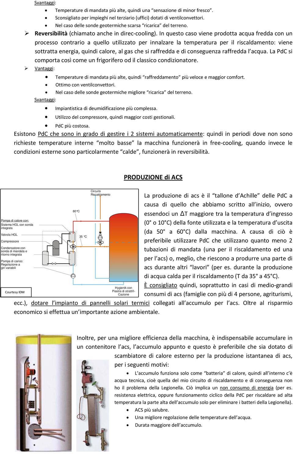 In questo caso viene prodotta acqua fredda con un processo contrario a quello utilizzato per innalzare la temperatura per il riscaldamento: viene sottratta energia, quindi calore, al gas che si