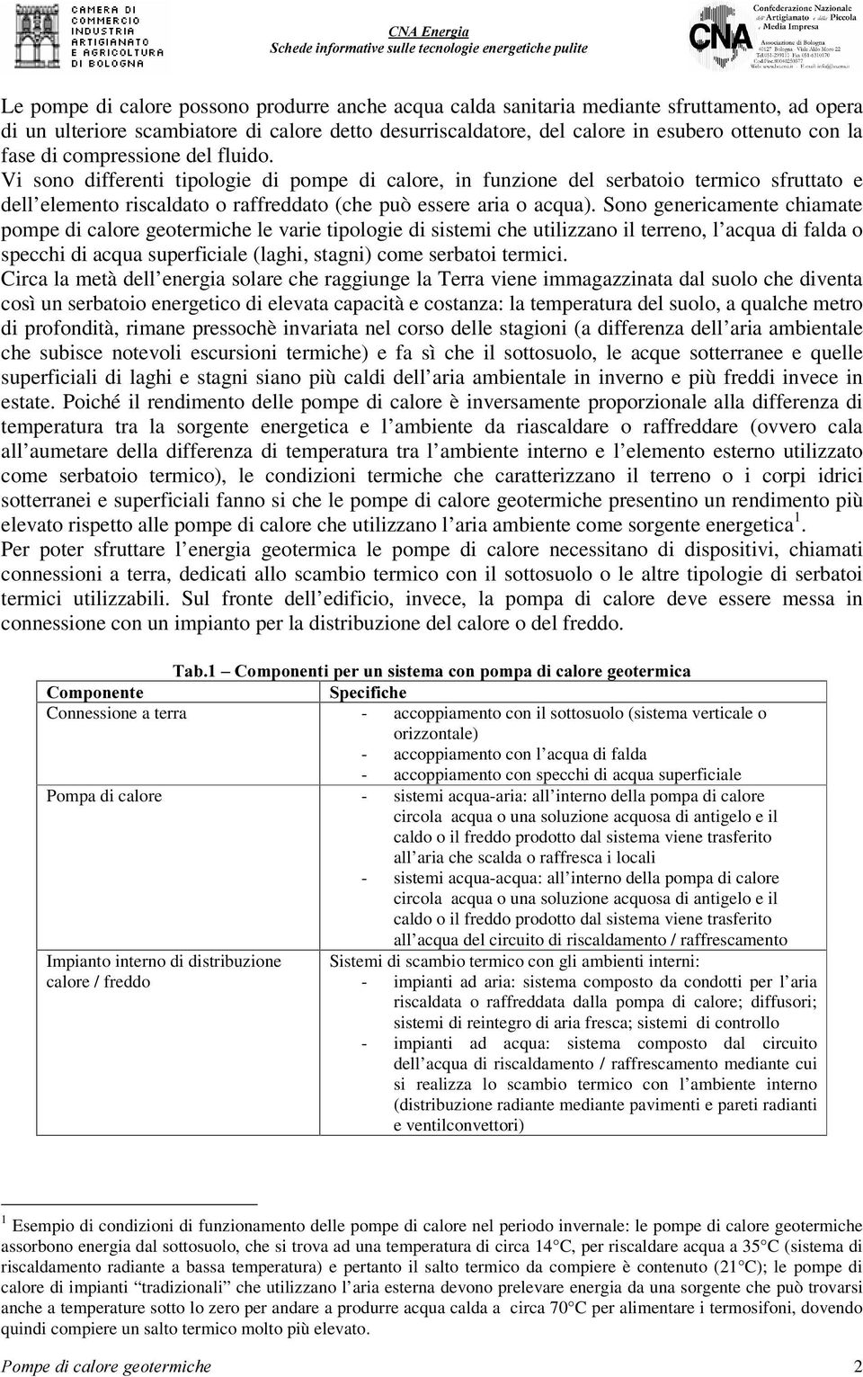 Sono genericamente chiamate pompe di calore geotermiche le varie tipologie di sistemi che utilizzano il terreno, l acqua di falda o specchi di acqua superficiale (laghi, stagni) come serbatoi termici.