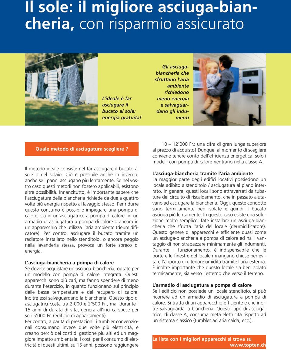 Il metodo ideale consiste nel far asciugare il bucato al sole o nel solaio. Ciò è possibile anche in inverno, anche se i panni asciugano più lentamente.