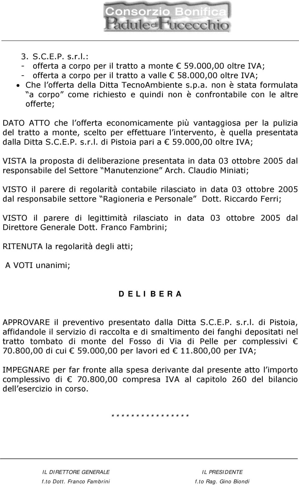 richiesto e quindi non è confrontabile con le altre offerte; DATO ATTO che l offerta economicamente più vantaggiosa per la pulizia del tratto a monte, scelto per effettuare l intervento, è quella