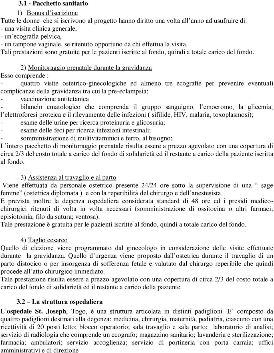 2) Monitoraggio prenatale durante la gravidanza Esso comprende : - quattro visite ostetrico-ginecologiche ed almeno tre ecografie per prevenire eventuali complicanze della gravidanza tra cui la