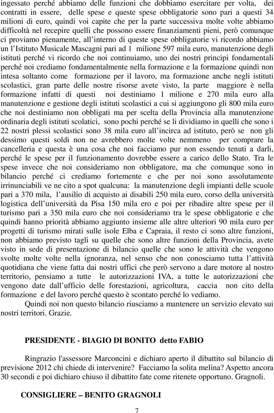 vi ricordo abbiamo un l Istituto Musicale Mascagni pari ad 1 milione 597 mila euro, manutenzione degli istituti perché vi ricordo che noi continuiamo, uno dei nostri principi fondamentali perché noi