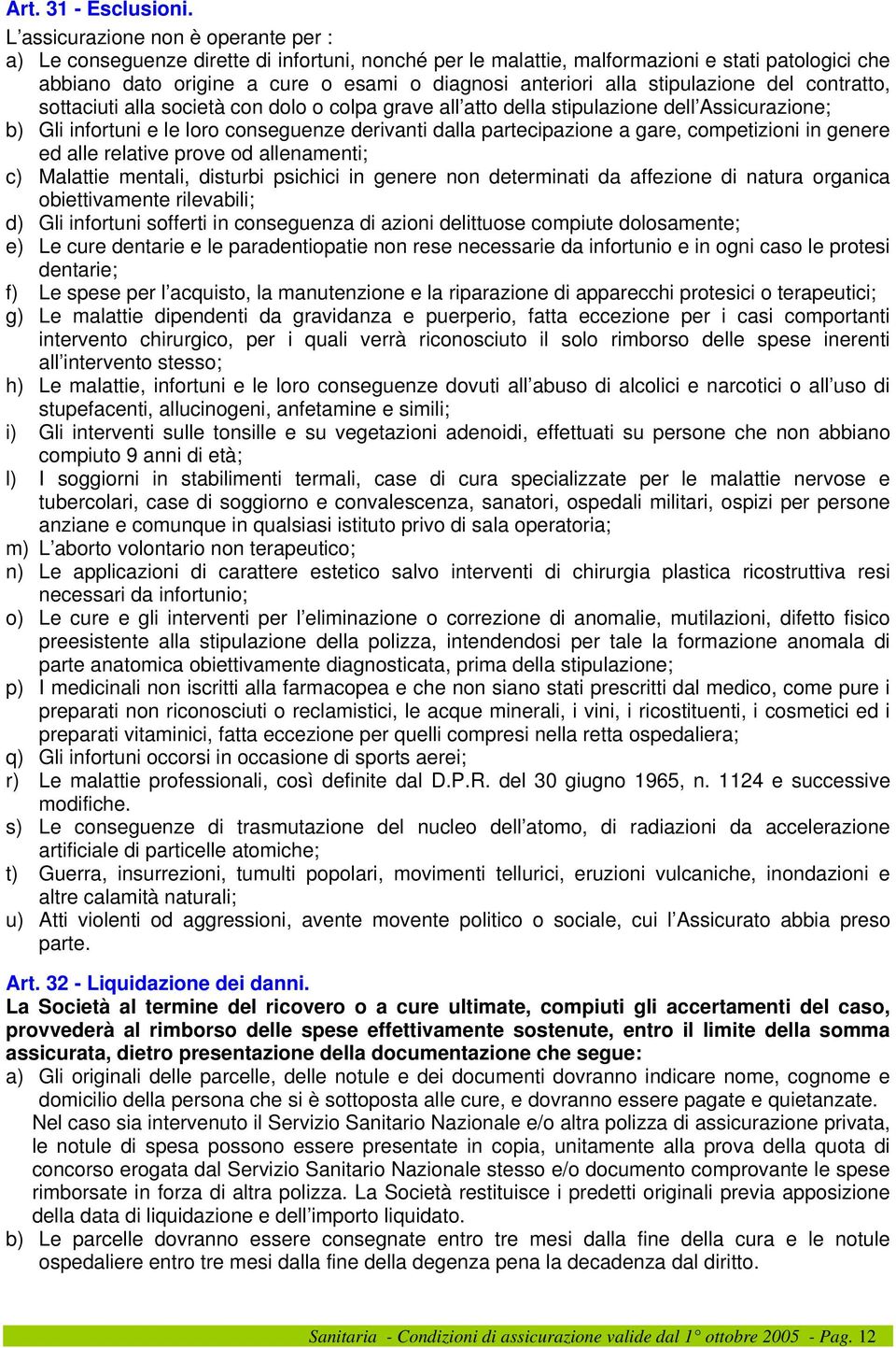 stipulazione del contratto, sottaciuti alla società con dolo o colpa grave all atto della stipulazione dell Assicurazione; b) Gli infortuni e le loro conseguenze derivanti dalla partecipazione a