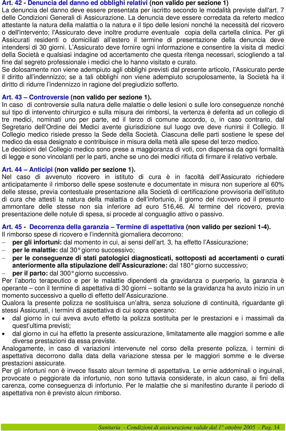 La denuncia deve essere corredata da referto medico attestante la natura della malattia o la natura e il tipo delle lesioni nonché la necessità del ricovero o dell'intervento; l'assicurato deve