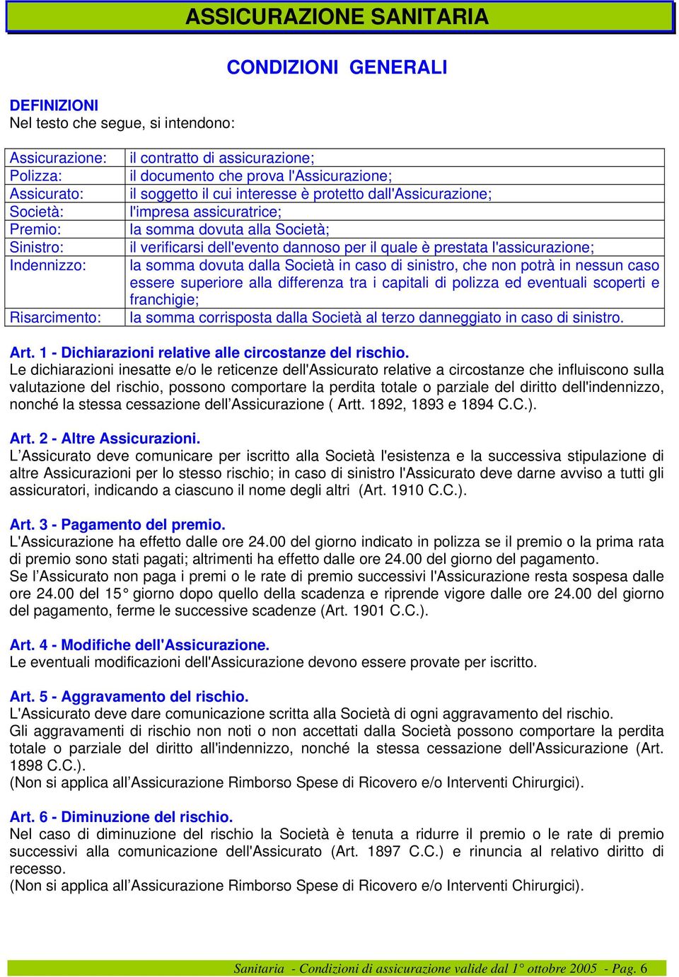 dannoso per il quale è prestata l'assicurazione; la somma dovuta dalla Società in caso di sinistro, che non potrà in nessun caso essere superiore alla differenza tra i capitali di polizza ed