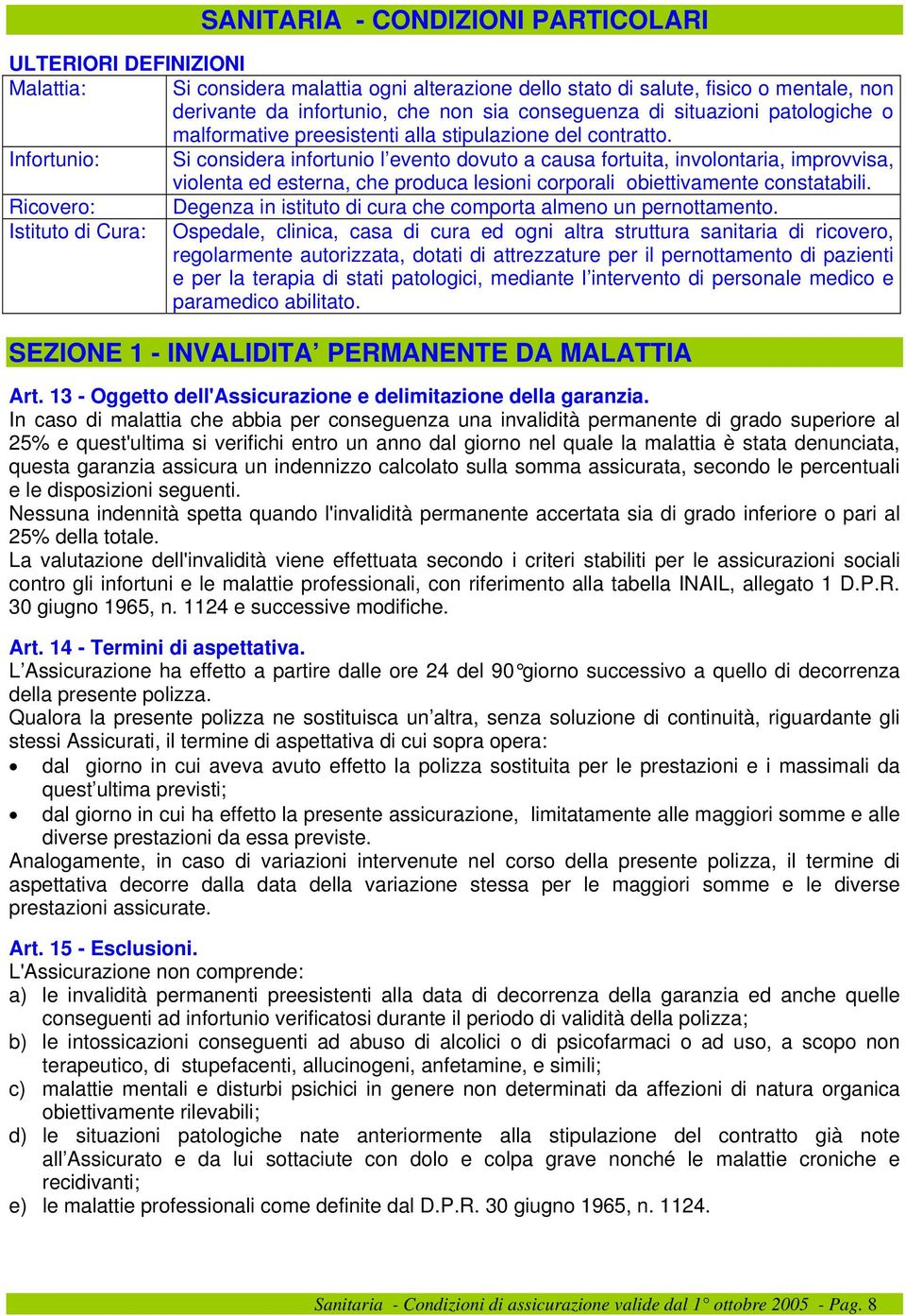 Infortunio: Si considera infortunio l evento dovuto a causa fortuita, involontaria, improvvisa, violenta ed esterna, che produca lesioni corporali obiettivamente constatabili.