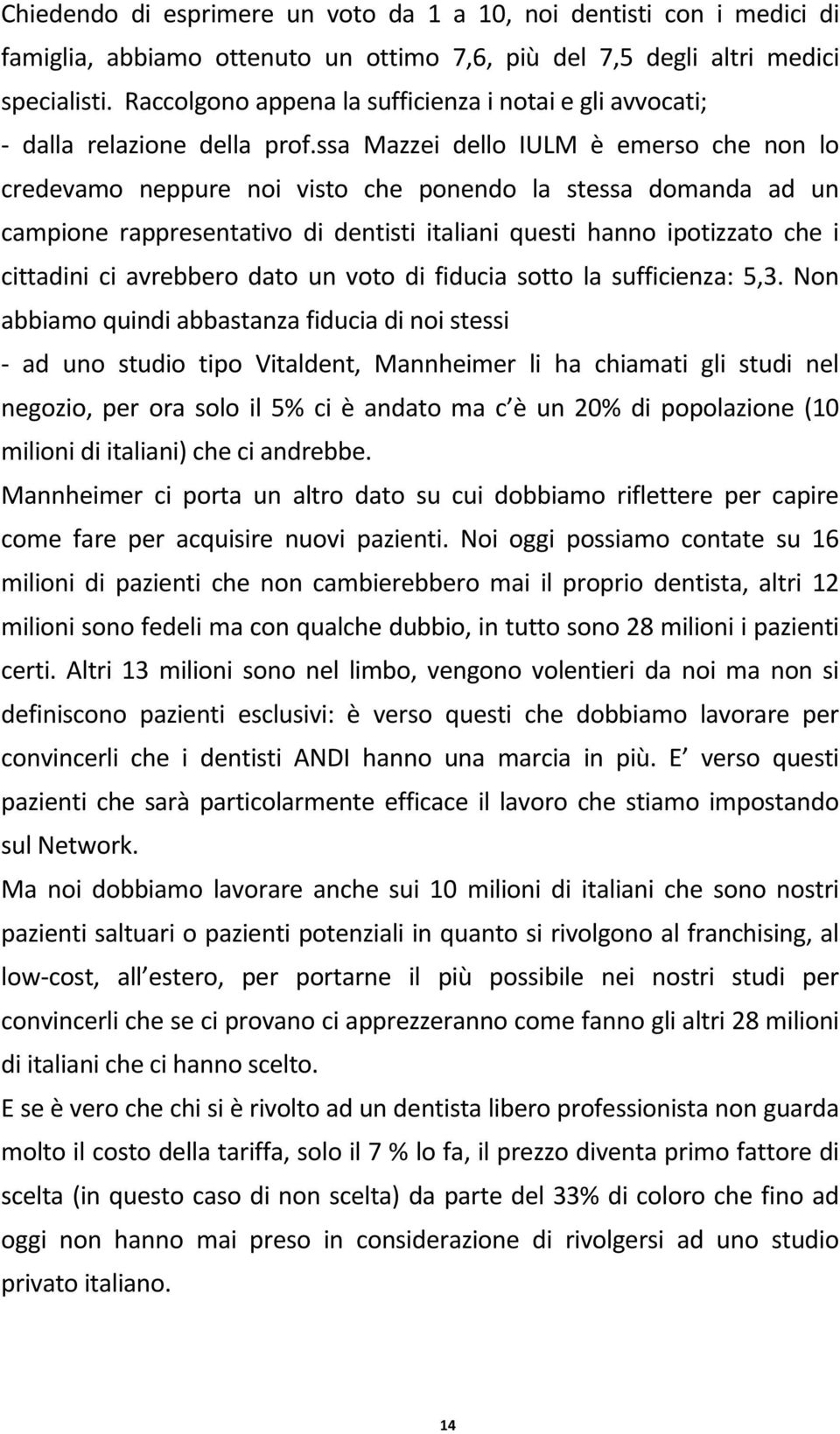 ssa Mazzei dello IULM è emerso che non lo credevamo neppure noi visto che ponendo la stessa domanda ad un campione rappresentativo di dentisti italiani questi hanno ipotizzato che i cittadini ci