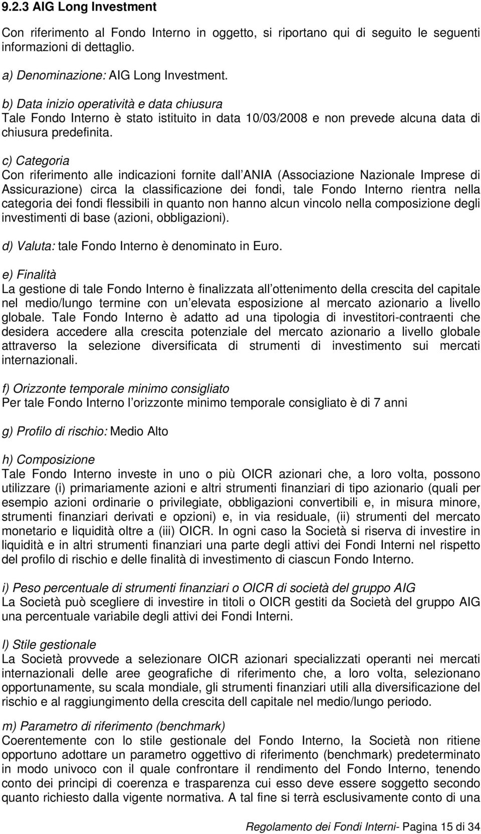 c) Categoria Con riferimento alle indicazioni fornite dall ANIA (Associazione Nazionale Imprese di Assicurazione) circa la classificazione dei fondi, tale Fondo Interno rientra nella categoria dei