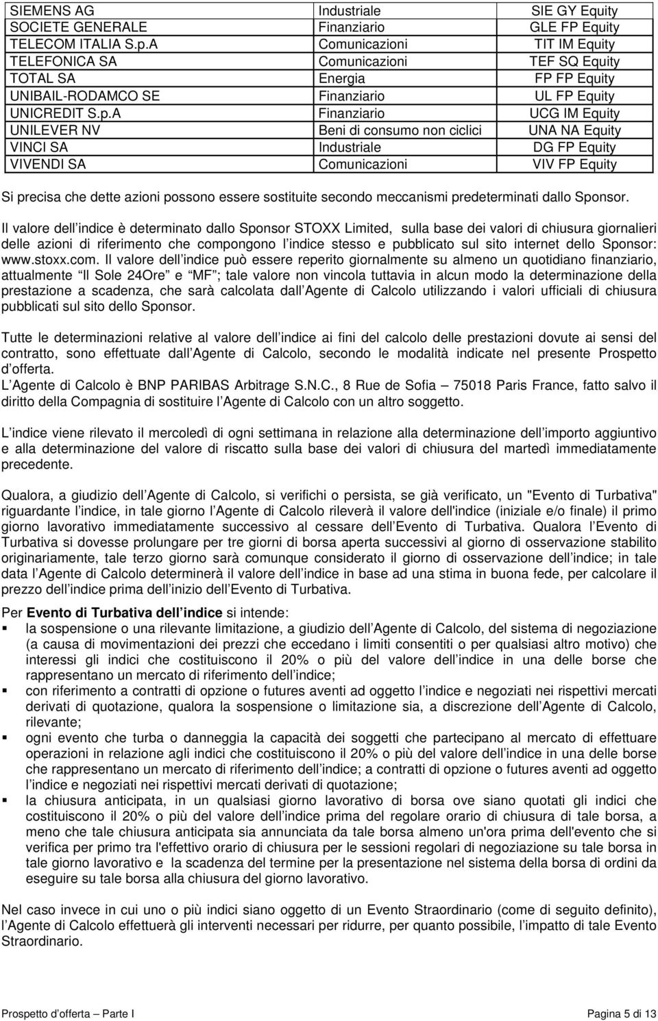 A Finanziario UCG IM Equity UNILEVER NV Beni di consumo non ciclici UNA NA Equity VINCI SA Industriale DG FP Equity VIVENDI SA Comunicazioni VIV FP Equity Si precisa che dette azioni possono essere