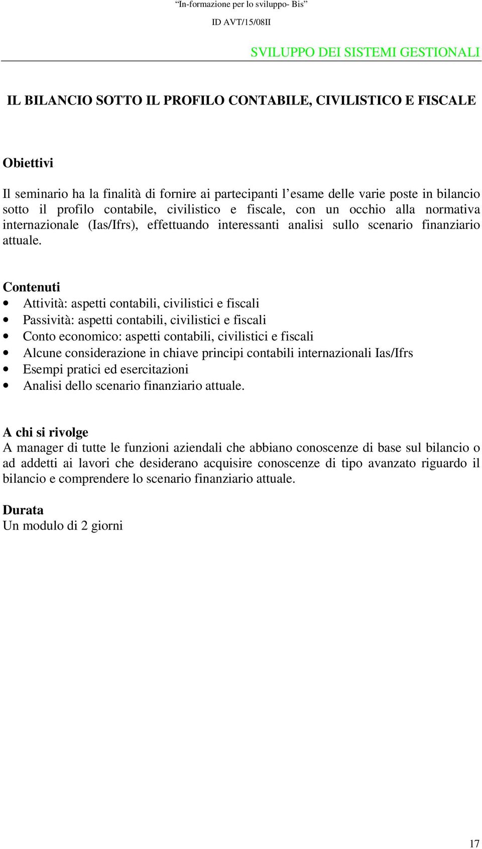 Attività: aspetti contabili, civilistici e fiscali Passività: aspetti contabili, civilistici e fiscali Conto economico: aspetti contabili, civilistici e fiscali Alcune considerazione in chiave