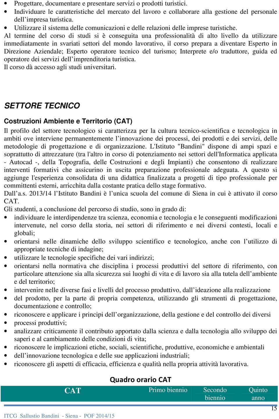 Al termine del corso di studi si è conseguita una professionalità di alto livello da utilizzare immediatamente in svariati settori del mondo lavorativo, il corso prepara a diventare Esperto in