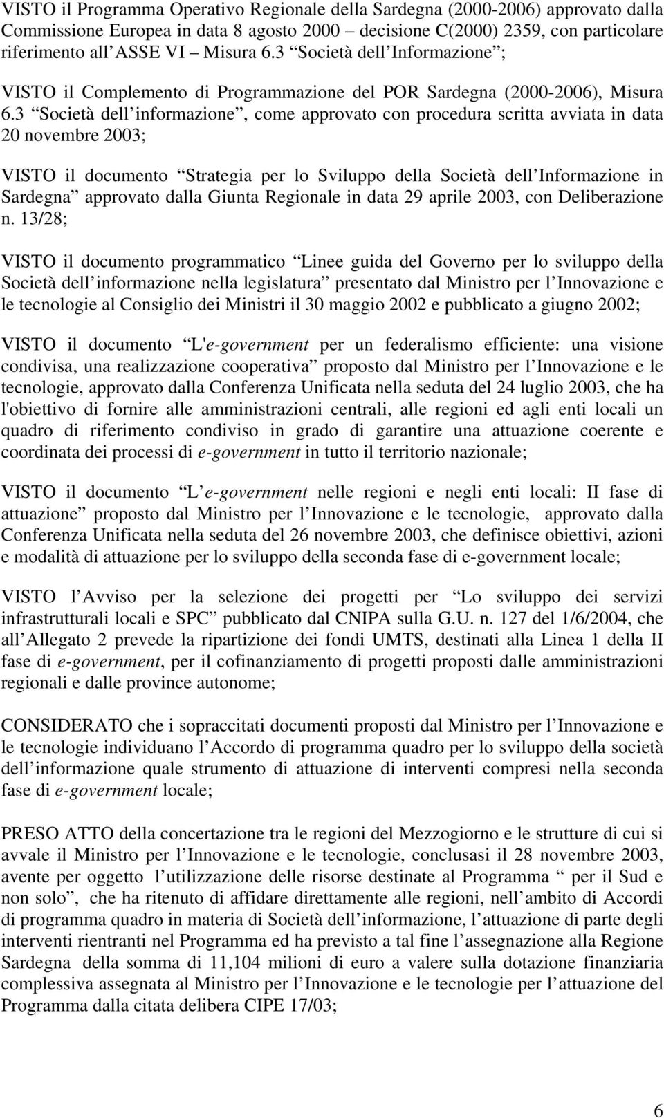 3 Società dell informazione, come approvato con procedura scritta avviata in data 20 novembre 2003; VISTO il documento Strategia per lo Sviluppo della Società dell Informazione in Sardegna approvato