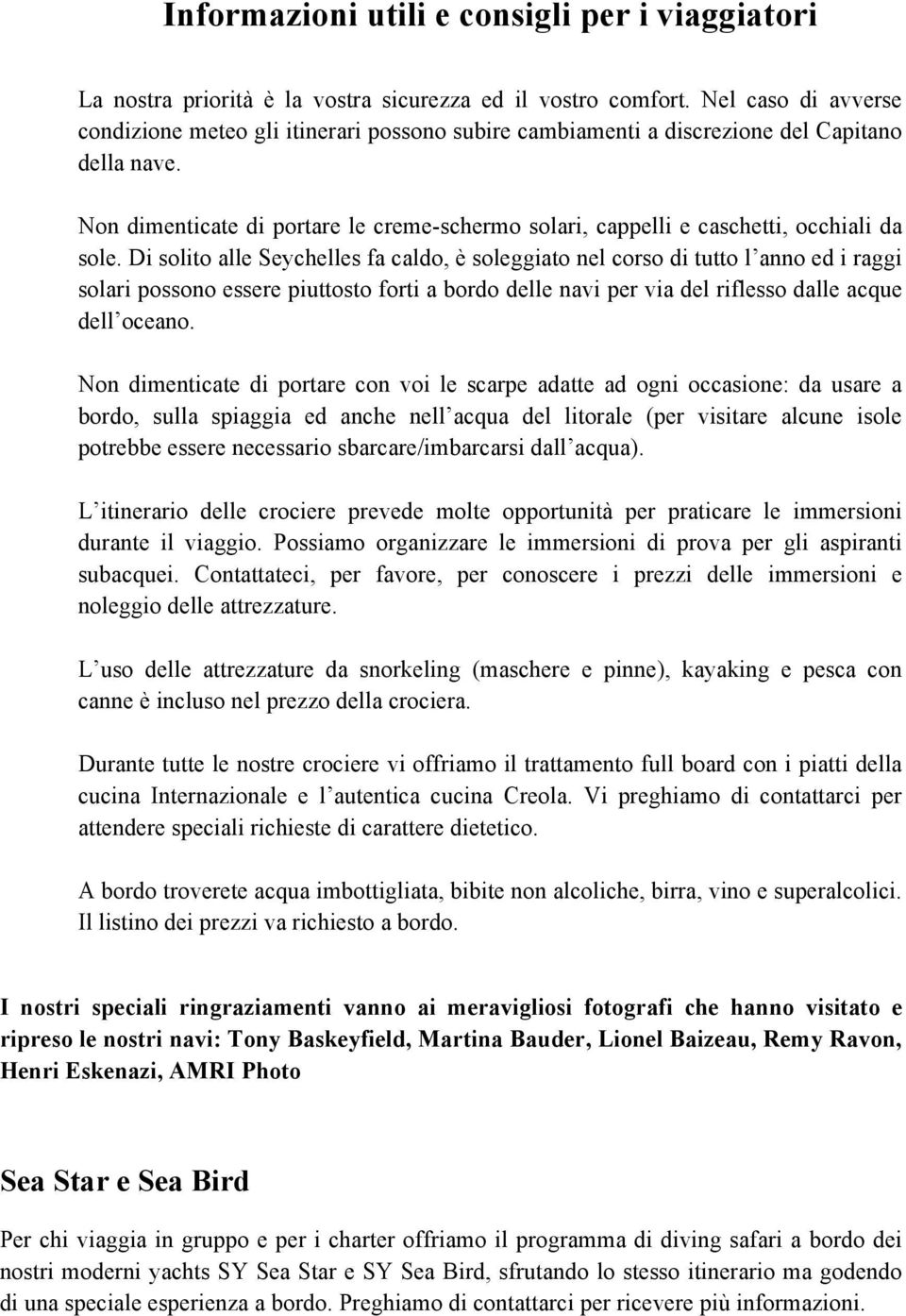 Non dimenticate di portare le creme-schermo solari, cappelli e caschetti, occhiali da sole.