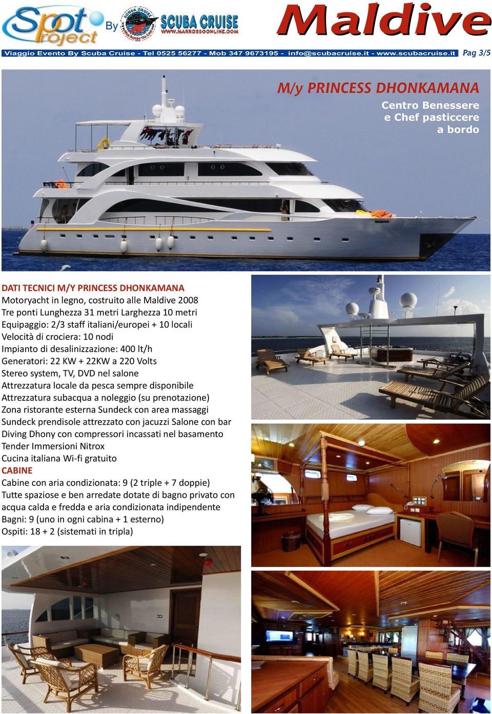 it Pag 3/5 M/y PRINCESS DHONKAMANA Centro Benessere e Chef pasticcere a bordo DATI TECNICI M/Y PRINCESS DHONKAMANA Motoryacht in legno, costruito alle 2008 Tre ponti Lunghezza 31 metri Larghezza 10