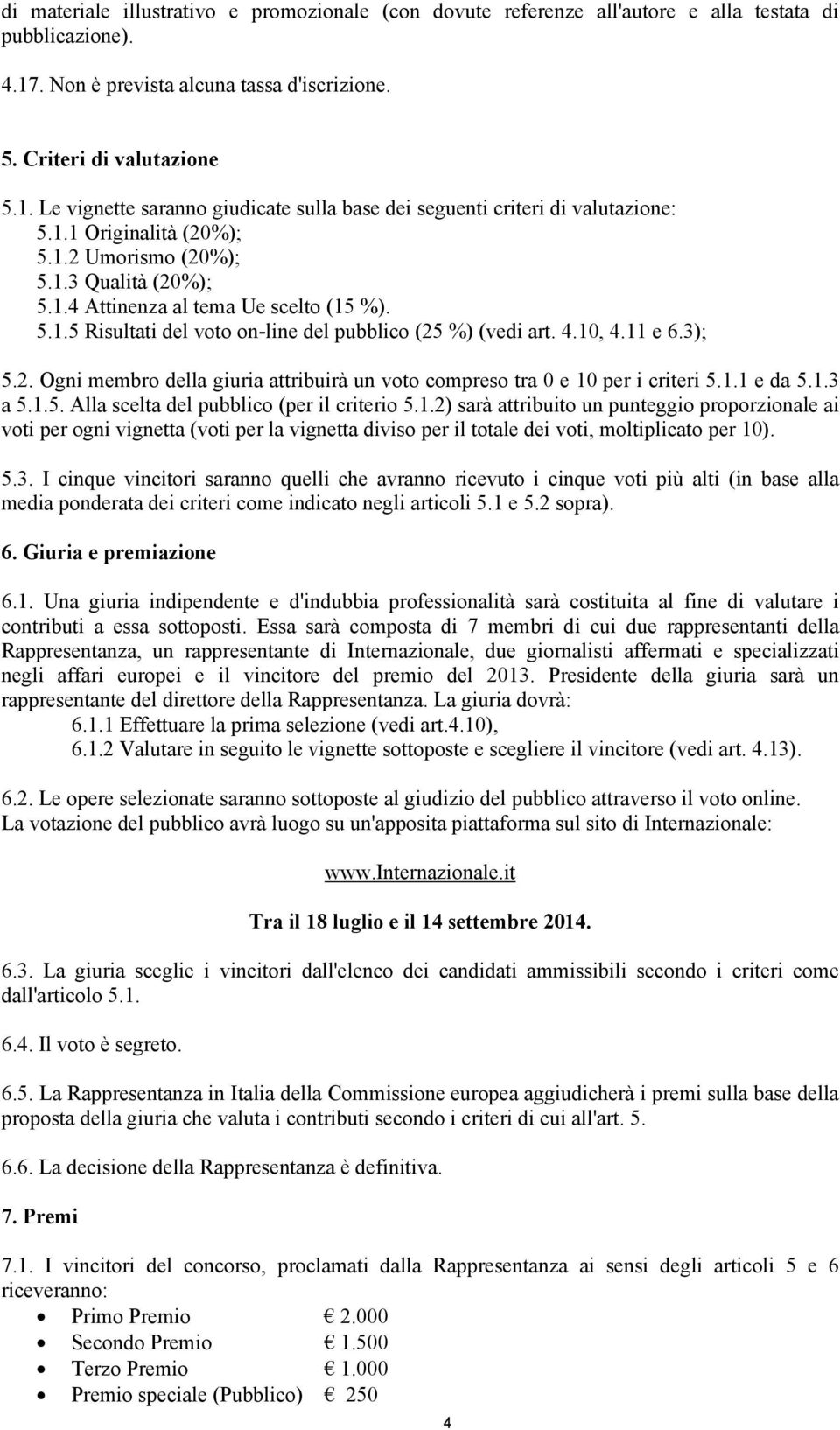 1.1 e da 5.1.3 a 5.1.5. Alla scelta del pubblico (per il criterio 5.1.2) sarà attribuito un punteggio proporzionale ai voti per ogni vignetta (voti per la vignetta diviso per il totale dei voti, moltiplicato per 10).