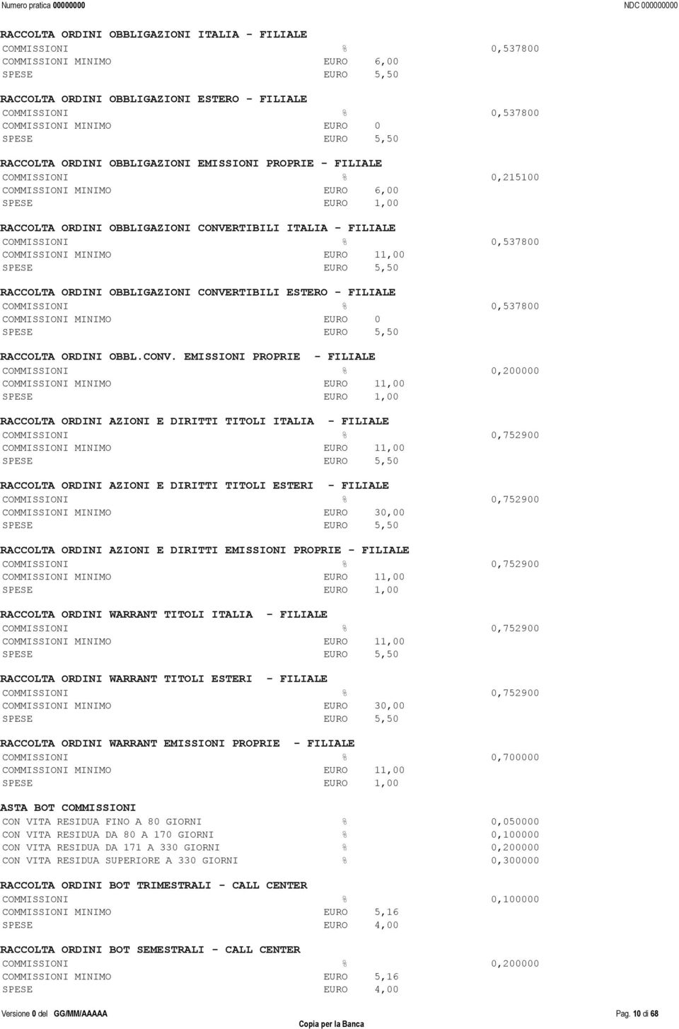 ITALIA - FILIALE COMMISSIONI % 0,537800 COMMISSIONI MINIMO EURO 11,00 SPESE EURO 5,50 RACCOLTA ORDINI OBBLIGAZIONI CONVERTIBILI ESTERO - FILIALE COMMISSIONI % 0,537800 COMMISSIONI MINIMO EURO 0 SPESE