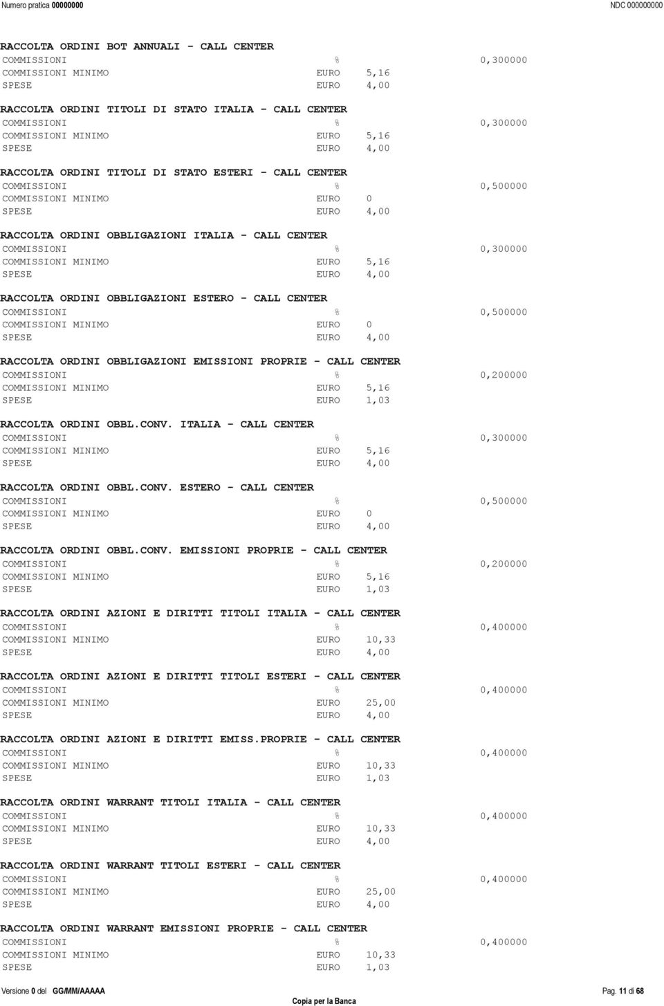 CENTER COMMISSIONI % 0,300000 COMMISSIONI MINIMO EURO 5,16 SPESE EURO 4,00 RACCOLTA ORDINI OBBLIGAZIONI ESTERO - CALL CENTER COMMISSIONI % 0,500000 COMMISSIONI MINIMO EURO 0 SPESE EURO 4,00 RACCOLTA